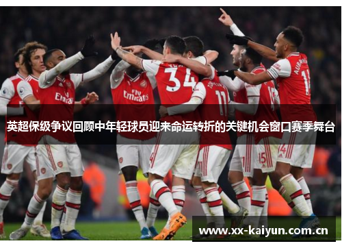 英超保级争议回顾中年轻球员迎来命运转折的关键机会窗口赛季舞台 英超保级争议回顾中年轻球员迎来命运转折的关键机会窗口赛季舞台